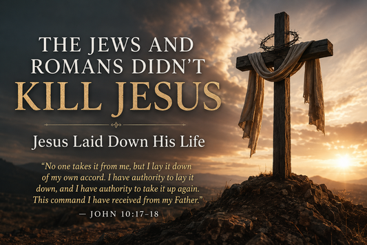 The Jews and Romans Didn't Kill Jesus—Jesus Laid Down His Life